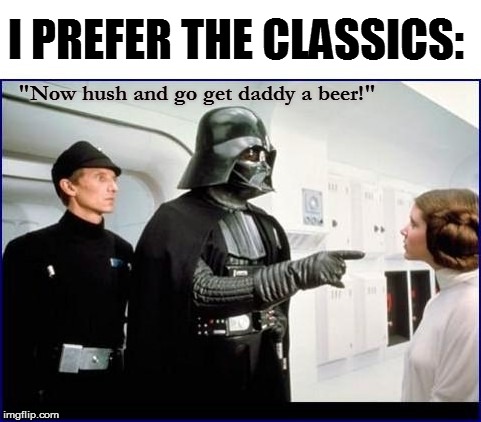 I PREFER THE CLASSICS: "Now hush and go get daddy a beer!" | made w/ Imgflip meme maker