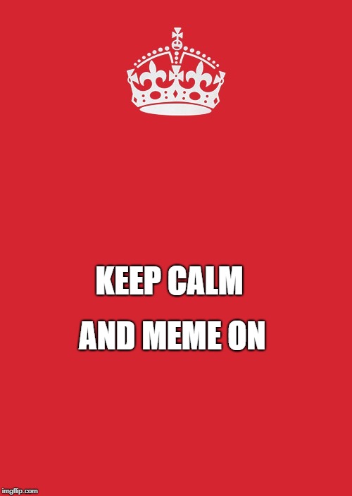 Keep Calm And Carry On Red Meme | AND MEME ON; KEEP CALM | image tagged in memes,keep calm and carry on red | made w/ Imgflip meme maker