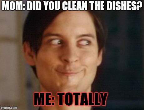 Spiderman Peter Parker Meme | MOM: DID YOU CLEAN THE DISHES? ME: TOTALLY | image tagged in memes,spiderman peter parker | made w/ Imgflip meme maker