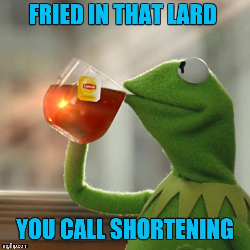 But That's None Of My Business Meme | FRIED IN THAT LARD YOU CALL SHORTENING | image tagged in memes,but thats none of my business,kermit the frog | made w/ Imgflip meme maker