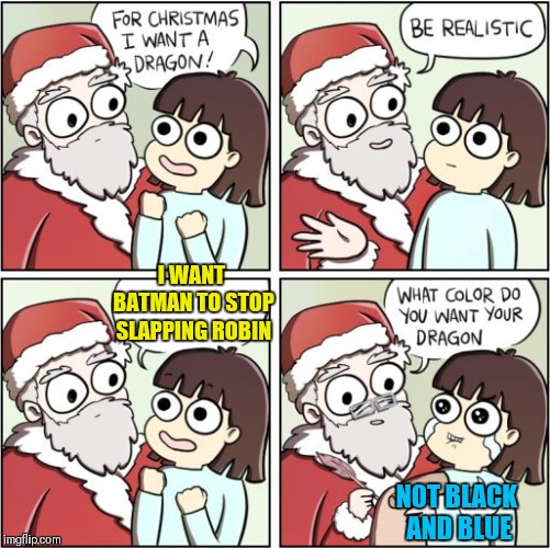 For Christmas I Want a Dragon | I WANT BATMAN TO STOP SLAPPING ROBIN; NOT BLACK AND BLUE | image tagged in for christmas i want a dragon,memes,funny,batman slapping robin,christmas | made w/ Imgflip meme maker