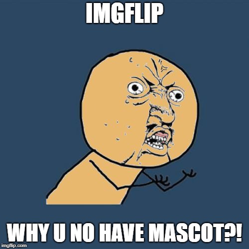 IMGFLIP; WHY U NO HAVE MASCOT?! | image tagged in y u no colored | made w/ Imgflip meme maker