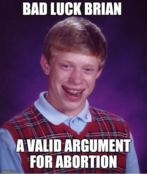 Read this in a movie trailer voice  | BAD LUCK BRIAN; A VALID ARGUMENT FOR ABORTION | image tagged in memes,bad luck brian | made w/ Imgflip meme maker