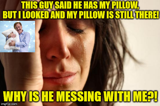 First World My Pillow Problems | THIS GUY SAID HE HAS MY PILLOW, BUT I LOOKED AND MY PILLOW IS STILL THERE! WHY IS HE MESSING WITH ME?! | image tagged in memes,first world problems,pillow,sleep | made w/ Imgflip meme maker