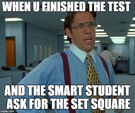 That Would Be Great Meme | WHEN U FINISHED THE TEST; AND THE SMART STUDENT ASK FOR THE SET SQUARE | image tagged in memes,that would be great | made w/ Imgflip meme maker