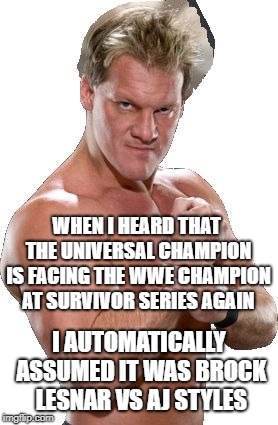 Chris Jericho Automatically Assumed | WHEN I HEARD THAT THE UNIVERSAL CHAMPION IS FACING THE WWE CHAMPION AT SURVIVOR SERIES AGAIN; I AUTOMATICALLY ASSUMED IT WAS BROCK LESNAR VS AJ STYLES | image tagged in chris jericho automatically assumed | made w/ Imgflip meme maker