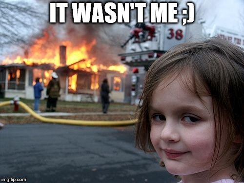 Disaster Girl Meme | IT WASN'T ME ;) | image tagged in memes,disaster girl | made w/ Imgflip meme maker