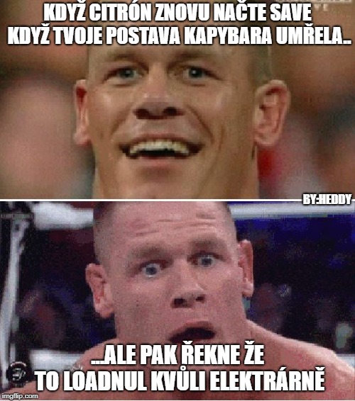 John Cena Happy/Sad | KDYŽ CITRÓN ZNOVU NAČTE SAVE KDYŽ TVOJE POSTAVA KAPYBARA UMŘELA.. BY:HEDDY; ...ALE PAK ŘEKNE ŽE TO LOADNUL KVŮLI ELEKTRÁRNĚ | image tagged in john cena happy/sad | made w/ Imgflip meme maker