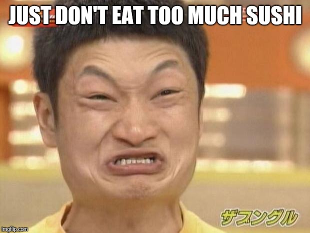 At least I'm not Asian  | JUST DON'T EAT TOO MUCH SUSHI | image tagged in at least i'm not asian | made w/ Imgflip meme maker