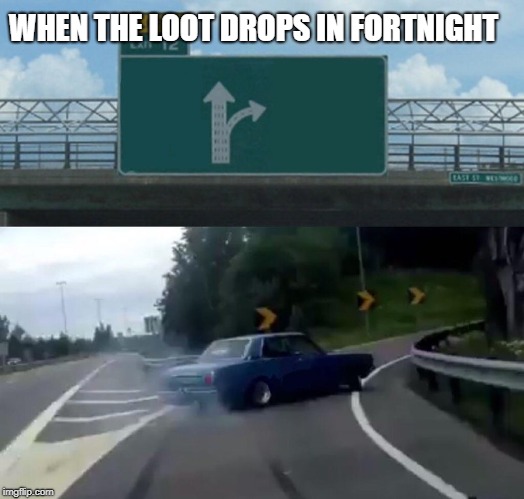 Left Exit 12 Off Ramp | WHEN THE LOOT DROPS IN FORTNIGHT | image tagged in memes,left exit 12 off ramp | made w/ Imgflip meme maker