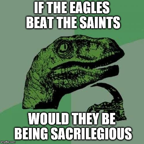 Philosoraptor Meme | IF THE EAGLES BEAT THE SAINTS WOULD THEY BE BEING SACRILEGIOUS | image tagged in memes,philosoraptor | made w/ Imgflip meme maker