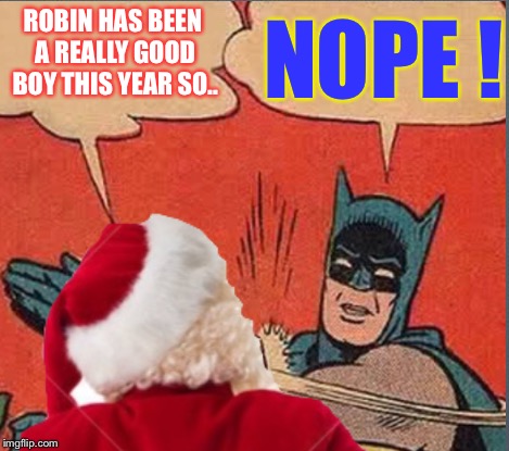 ROBIN HAS BEEN A REALLY GOOD BOY THIS YEAR SO.. NOPE ! | made w/ Imgflip meme maker