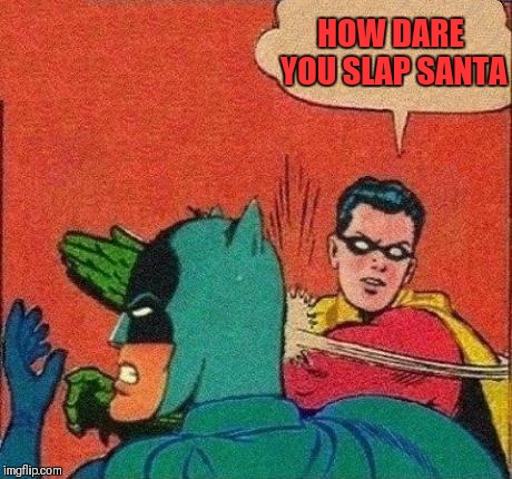 Robin Slaps Batman | HOW DARE YOU SLAP SANTA | image tagged in robin slaps batman | made w/ Imgflip meme maker
