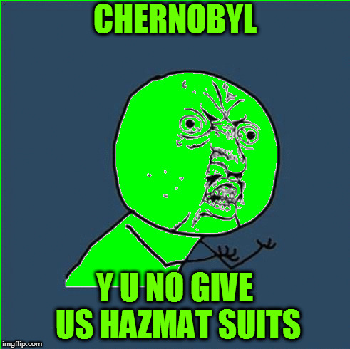 CHERNOBYL Y U NO GIVE US HAZMAT SUITS | made w/ Imgflip meme maker