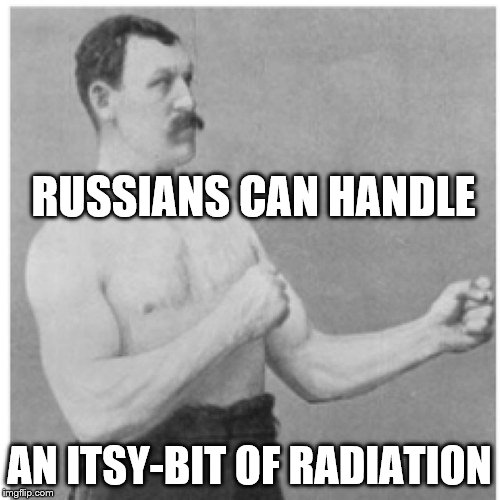 Overly Manly Man Meme | RUSSIANS CAN HANDLE AN ITSY-BIT OF RADIATION | image tagged in memes,overly manly man | made w/ Imgflip meme maker