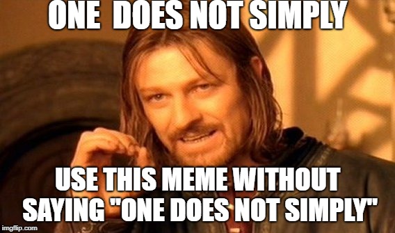 One Does Not Simply | ONE  DOES NOT SIMPLY; USE THIS MEME WITHOUT SAYING "ONE DOES NOT SIMPLY" | image tagged in memes,one does not simply | made w/ Imgflip meme maker