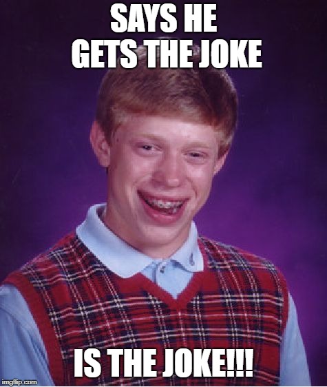 Bad Luck Brian Meme | SAYS HE GETS THE JOKE IS THE JOKE!!! | image tagged in memes,bad luck brian | made w/ Imgflip meme maker
