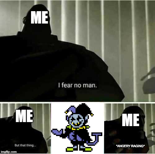 Jevil | ME; ME; ME; *ANGERY RAGING* | image tagged in i fear no man | made w/ Imgflip meme maker