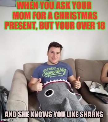 Thanks Mom! | WHEN YOU ASK YOUR MOM FOR A CHRISTMAS PRESENT, BUT YOUR OVER 18; AND SHE KNOWS YOU LIKE SHARKS | image tagged in memes,funny,animals,sharks,jokes | made w/ Imgflip meme maker