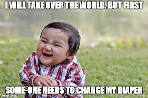 Evil Toddler | I WILL TAKE OVER THE WORLD. BUT FIRST; SOME-ONE NEEDS TO CHANGE MY DIAPER | image tagged in memes,evil toddler | made w/ Imgflip meme maker