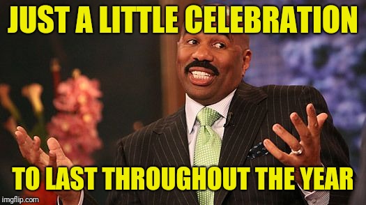 shrug | JUST A LITTLE CELEBRATION TO LAST THROUGHOUT THE YEAR | image tagged in shrug | made w/ Imgflip meme maker