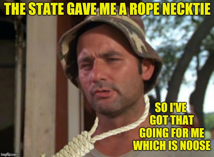 THE STATE GAVE ME A ROPE NECKTIE SO I'VE GOT THAT GOING FOR ME WHICH IS NOOSE | made w/ Imgflip meme maker