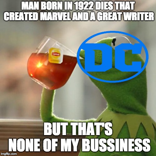 But That's None Of My Business | MAN BORN IN 1922 DIES THAT CREATED MARVEL AND A GREAT WRITER; BUT THAT'S NONE OF MY BUSSINESS | image tagged in memes,but thats none of my business,kermit the frog | made w/ Imgflip meme maker