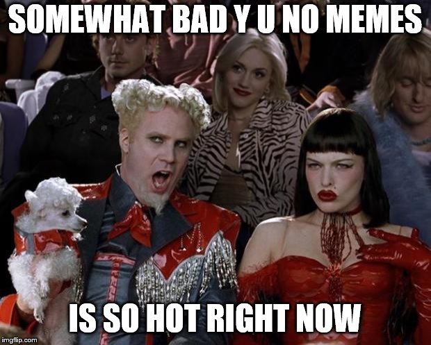 ran out of ideas for y u no's , so why not | SOMEWHAT BAD Y U NO MEMES; IS SO HOT RIGHT NOW | image tagged in memes,mugatu so hot right now,y u no,y u november | made w/ Imgflip meme maker