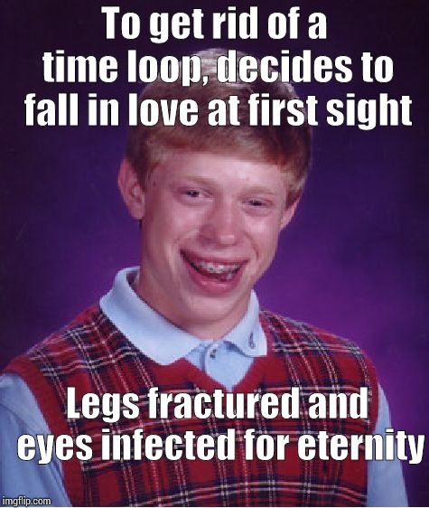 Bad Luck Brian | To get rid of a time loop, decides to fall in love at first sight; Legs fractured and eyes infected for eternity | image tagged in memes,bad luck brian | made w/ Imgflip meme maker