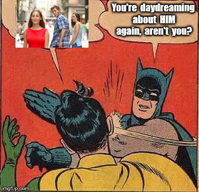 Distracted Robin | You're  daydreaming  about  HIM  again,  aren't  you? | image tagged in memes,batman slapping robin | made w/ Imgflip meme maker