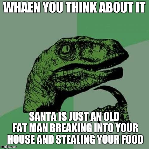 Philosoraptor | WHAEN YOU THINK ABOUT IT; SANTA IS JUST AN OLD FAT MAN BREAKING INTO YOUR HOUSE AND STEALING YOUR FOOD | image tagged in memes,philosoraptor | made w/ Imgflip meme maker