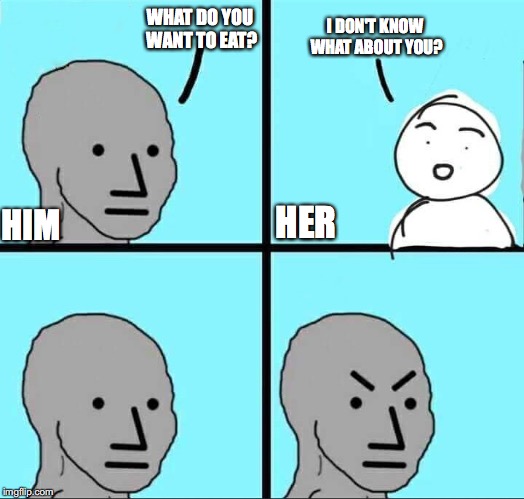 NPC Meme | I DON'T KNOW WHAT ABOUT YOU? WHAT DO YOU WANT TO EAT? HIM; HER | image tagged in npc meme | made w/ Imgflip meme maker