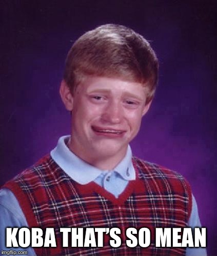 Bad Luck Brian Cry | KOBA THAT’S SO MEAN | image tagged in bad luck brian cry | made w/ Imgflip meme maker