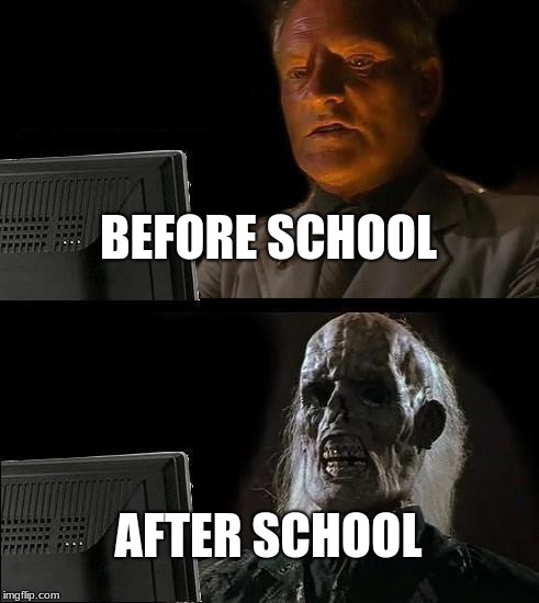 I'll Just Wait Here | BEFORE SCHOOL; AFTER SCHOOL | image tagged in memes,ill just wait here | made w/ Imgflip meme maker