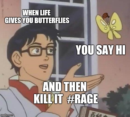 Is This A Pigeon Meme | WHEN LIFE GIVES YOU BUTTERFLIES; YOU SAY HI; AND THEN KILL IT

#RAGE | image tagged in memes,is this a pigeon,scumbag | made w/ Imgflip meme maker