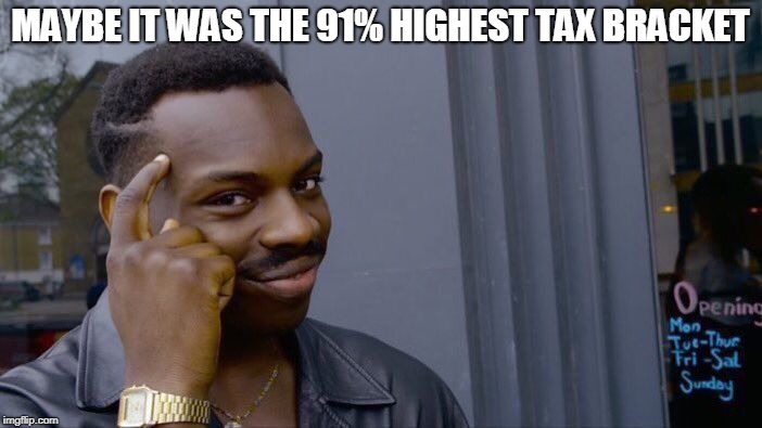 Roll Safe Think About It Meme | MAYBE IT WAS THE 91% HIGHEST TAX BRACKET | image tagged in memes,roll safe think about it | made w/ Imgflip meme maker