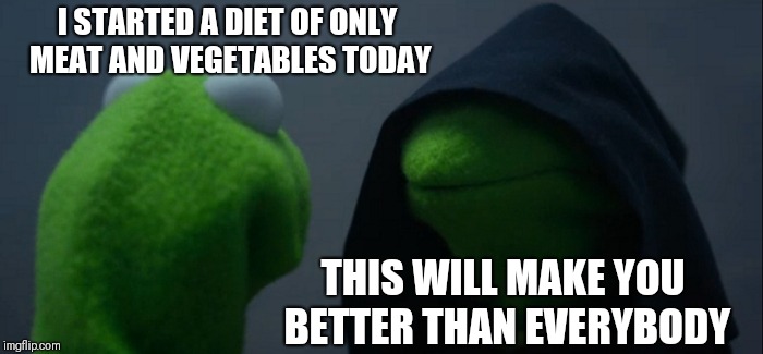 Evil Kermit Meme | I STARTED A DIET OF ONLY MEAT AND VEGETABLES TODAY; THIS WILL MAKE YOU BETTER THAN EVERYBODY | image tagged in memes,evil kermit | made w/ Imgflip meme maker