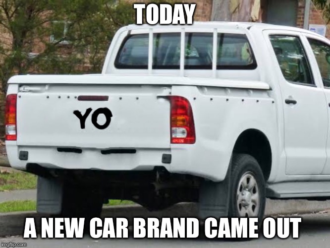 The new car brand | TODAY; A NEW CAR BRAND CAME OUT | image tagged in car | made w/ Imgflip meme maker
