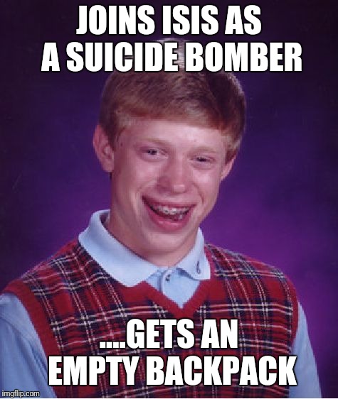 Bad Luck Brian | JOINS ISIS AS A SUICIDE BOMBER; ....GETS AN EMPTY BACKPACK | image tagged in memes,bad luck brian | made w/ Imgflip meme maker