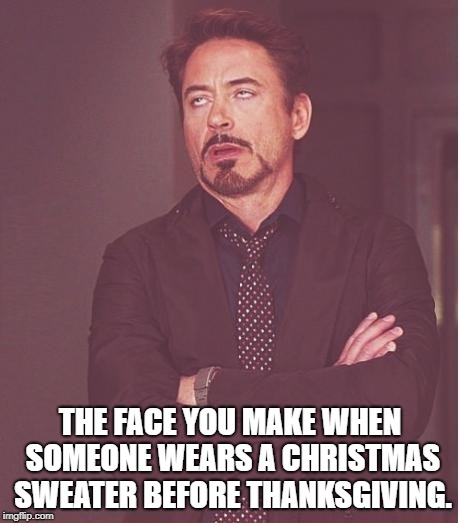 Seriously, why? | THE FACE YOU MAKE WHEN SOMEONE WEARS A CHRISTMAS SWEATER BEFORE THANKSGIVING. | image tagged in memes,face you make robert downey jr,november,christmas,holidays | made w/ Imgflip meme maker
