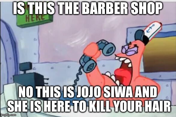 NO THIS IS PATRICK | IS THIS THE BARBER SHOP; NO THIS IS JOJO SIWA AND SHE IS HERE TO KILL YOUR HAIR | image tagged in no this is patrick,jojo,barber | made w/ Imgflip meme maker