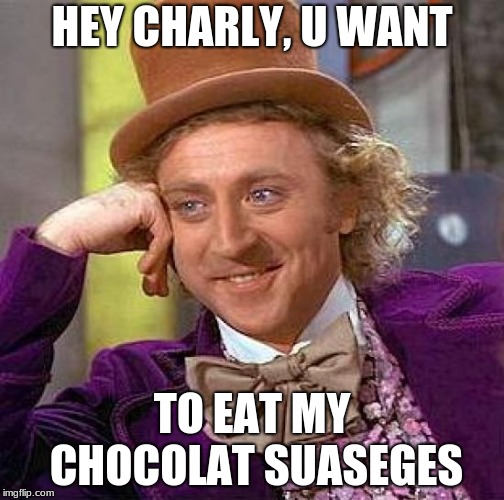 Creepy Condescending Wonka | HEY CHARLY, U WANT; TO EAT MY CHOCOLAT SUASEGES | image tagged in memes,creepy condescending wonka | made w/ Imgflip meme maker