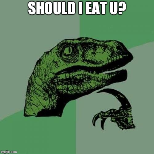 Philosoraptor | SHOULD I EAT U? | image tagged in memes,philosoraptor | made w/ Imgflip meme maker