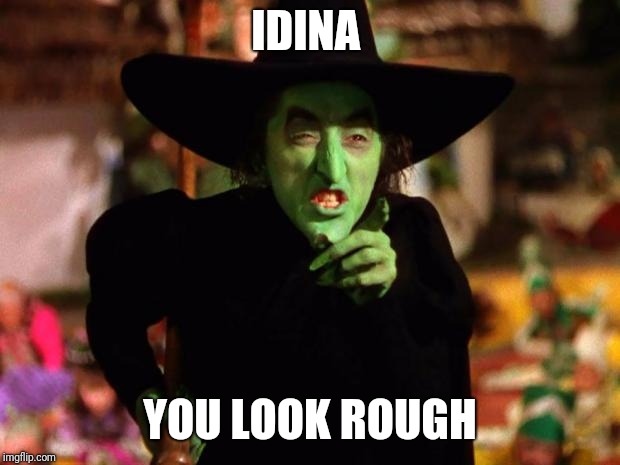 The Wicked Which (The Wizard of Oz) | IDINA; YOU LOOK ROUGH | image tagged in the wicked which the wizard of oz | made w/ Imgflip meme maker