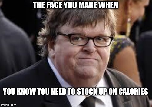 THE FACE YOU MAKE WHEN YOU KNOW YOU NEED TO STOCK UP ON CALORIES | made w/ Imgflip meme maker