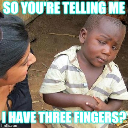 Third World Skeptical Kid Meme | SO YOU'RE TELLING ME; I HAVE THREE FINGERS? | image tagged in memes,third world skeptical kid,scumbag | made w/ Imgflip meme maker