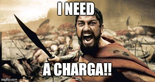 Sparta Leonidas | I NEED; A CHARGA!! | image tagged in memes,sparta leonidas | made w/ Imgflip meme maker