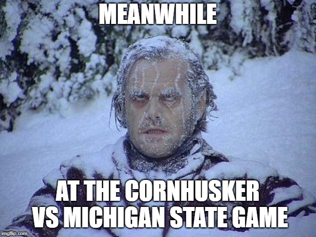 Jack Nicholson The Shining Snow Meme | MEANWHILE; AT THE CORNHUSKER VS MICHIGAN STATE GAME | image tagged in memes,jack nicholson the shining snow | made w/ Imgflip meme maker