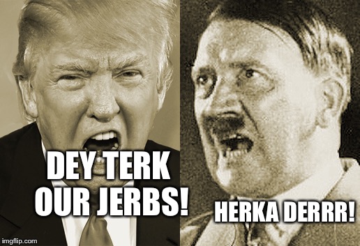 Trump Hitler  | DEY TERK OUR JERBS! HERKA DERRR! | image tagged in trump hitler | made w/ Imgflip meme maker