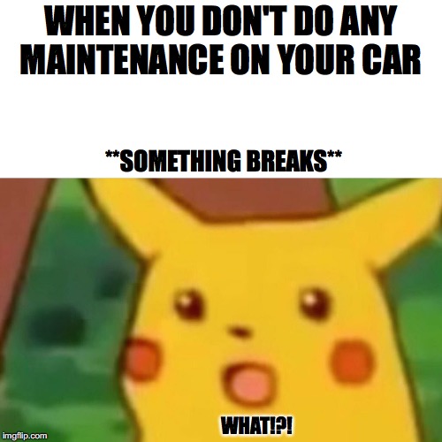 Surprised Pikachu | WHEN YOU DON'T DO ANY MAINTENANCE ON YOUR CAR; **SOMETHING BREAKS**; WHAT!?! | image tagged in memes,surprised pikachu | made w/ Imgflip meme maker